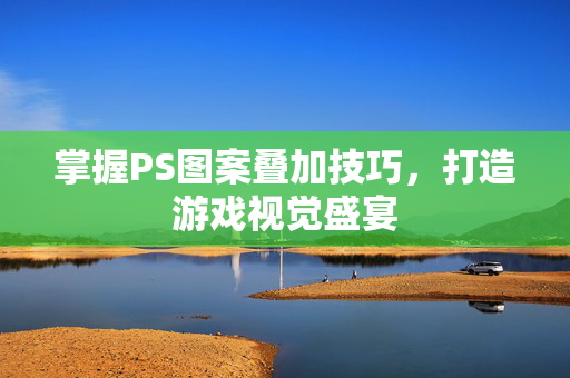 掌握PS图案叠加技巧，打造游戏视觉盛宴