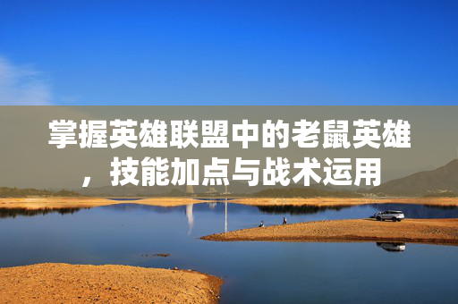 掌握英雄联盟中的老鼠英雄,技能加点与战术运用-第1张图片-SK游戏资讯网 掌握英雄联盟中的老鼠英雄,技能加点与战术运用-第1张图片-SK游戏资讯网