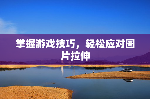 掌握游戏技巧，轻松应对图片拉伸