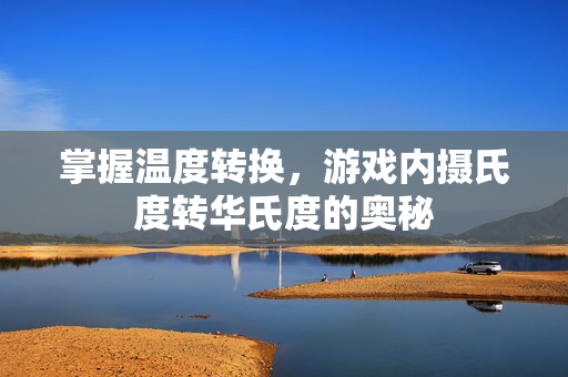 掌握温度转换，游戏内摄氏度转华氏度的奥秘