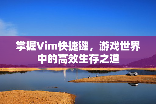 掌握Vim快捷键，游戏世界中的高效生存之道