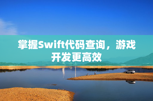 掌握Swift代码查询，游戏开发更高效