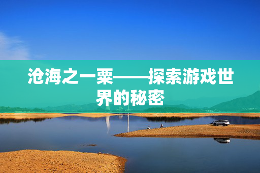 沧海之一粟——探索游戏世界的秘密