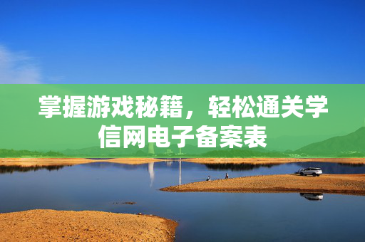 掌握游戏秘籍，轻松通关学信网电子备案表