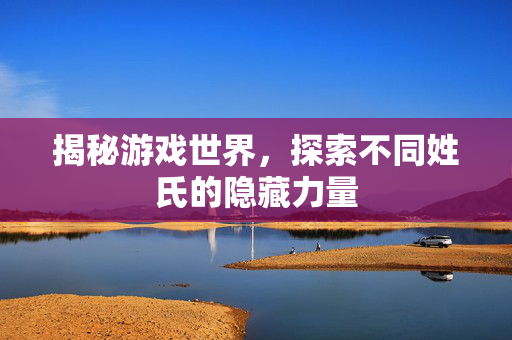 揭秘游戏世界，探索不同姓氏的隐藏力量