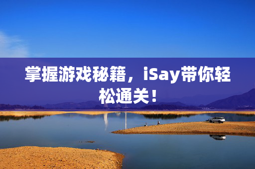 掌握游戏秘籍，iSay带你轻松通关！