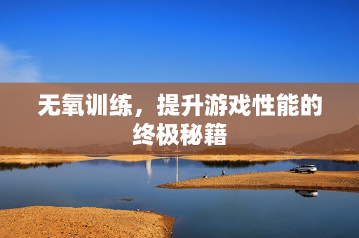 无氧训练，提升游戏性能的终极秘籍