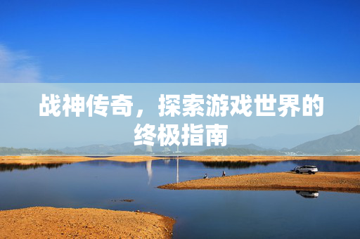 战神传奇，探索游戏世界的终极指南-第1张图片-SK游戏资讯网