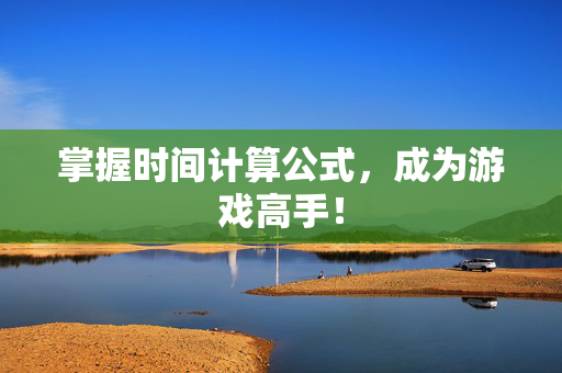 掌握时间计算公式，成为游戏高手！