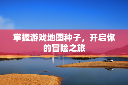 掌握游戏地图种子，开启你的冒险之旅