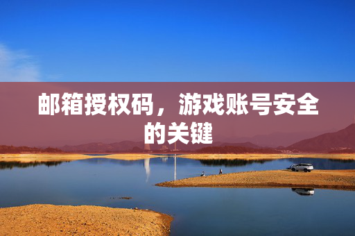 邮箱授权码，游戏账号安全的关键
