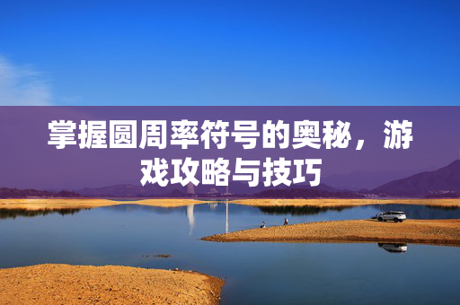 掌握圆周率符号的奥秘，游戏攻略与技巧