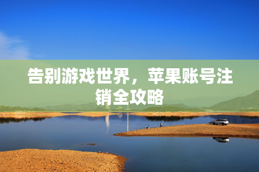 告别游戏世界，苹果账号注销全攻略
