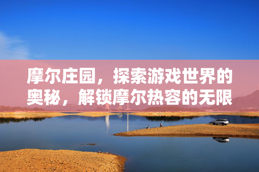 摩尔庄园，探索游戏世界的奥秘，解锁摩尔热容的无限可能