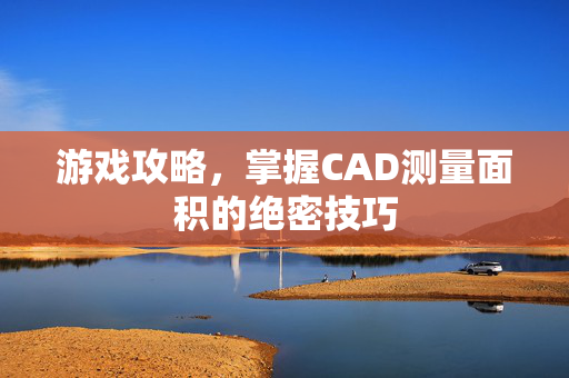 游戏攻略，掌握CAD测量面积的绝密技巧