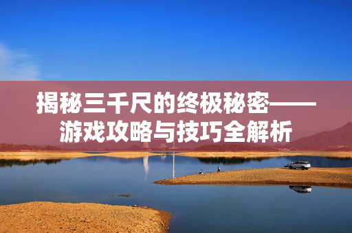 揭秘三千尺的终极秘密——游戏攻略与技巧全解析