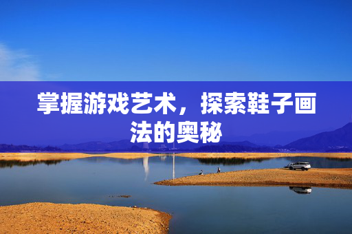 掌握游戏艺术，探索鞋子画法的奥秘