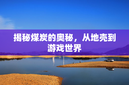 揭秘煤炭的奥秘，从地壳到游戏世界