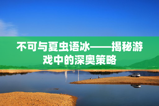 不可与夏虫语冰——揭秘游戏中的深奥策略