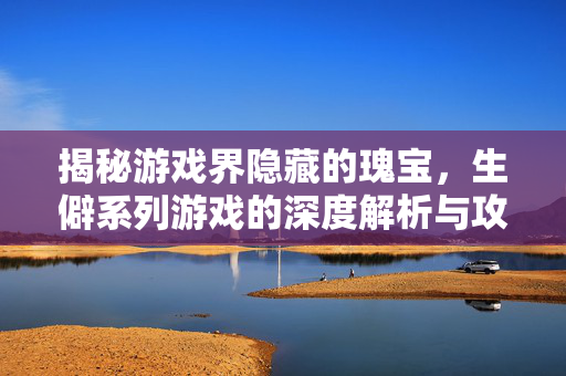 揭秘游戏界隐藏的瑰宝，生僻系列游戏的深度解析与攻略