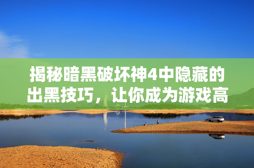 揭秘暗黑破坏神4中隐藏的出黑技巧，让你成为游戏高手！