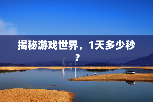 揭秘游戏世界，1天多少秒？