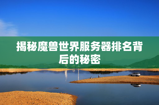 揭秘魔兽世界服务器排名背后的秘密