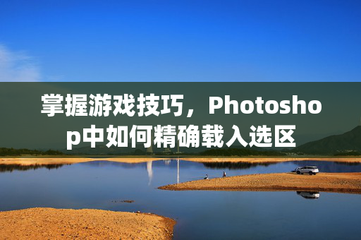掌握游戏技巧，Photoshop中如何精确载入选区