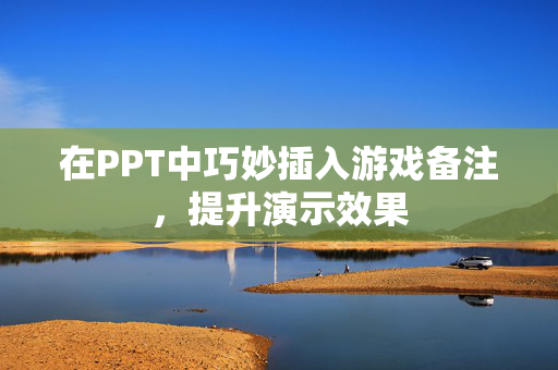 在PPT中巧妙插入游戏备注，提升演示效果