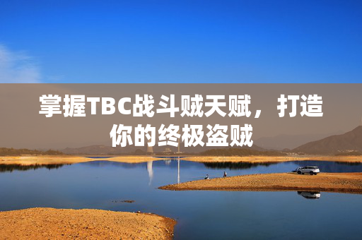 掌握TBC战斗贼天赋,打造你的终极盗贼-第1张图片-SK游戏资讯网 掌握TBC战斗贼天赋,打造你的终极盗贼-第1张图片-SK游戏资讯网