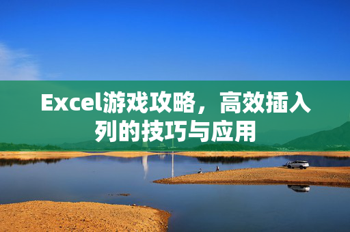 Excel游戏攻略，高效插入列的技巧与应用