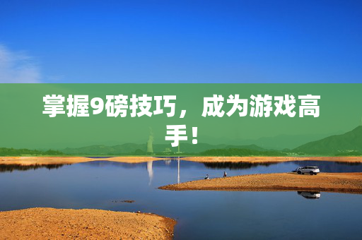 掌握9磅技巧，成为游戏高手！