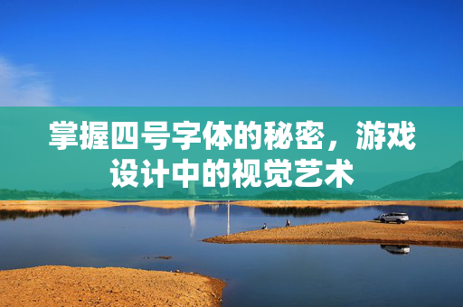 掌握四号字体的秘密，游戏设计中的视觉艺术