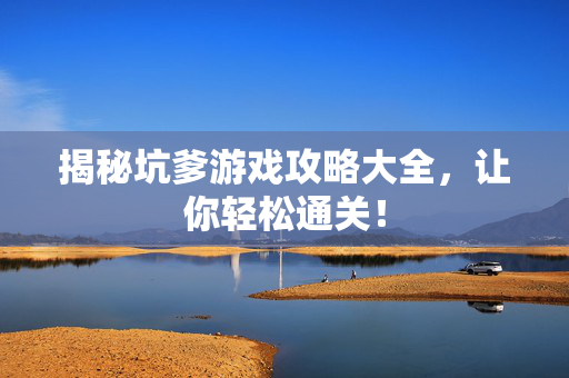 揭秘坑爹游戏攻略大全，让你轻松通关！-第1张图片-SK游戏资讯网