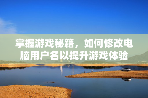 掌握游戏秘籍，如何修改电脑用户名以提升游戏体验