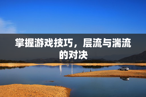 掌握游戏技巧，层流与湍流的对决
