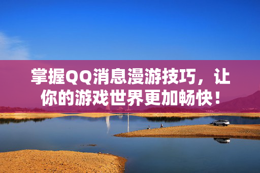 掌握QQ消息漫游技巧，让你的游戏世界更加畅快！