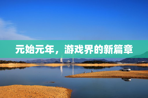 元始元年，游戏界的新篇章