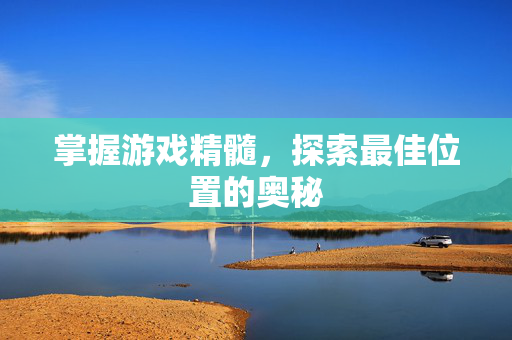 掌握游戏精髓，探索最佳位置的奥秘