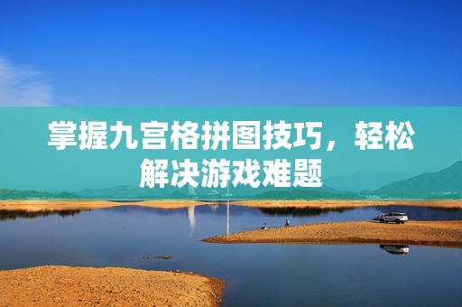 掌握九宫格拼图技巧，轻松解决游戏难题