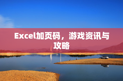Excel加页码，游戏资讯与攻略