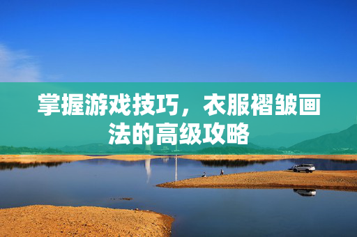 掌握游戏技巧，衣服褶皱画法的高级攻略