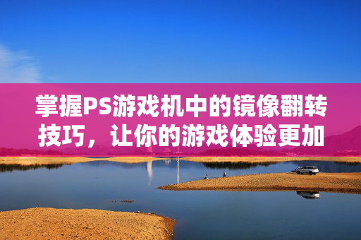 掌握PS游戏机中的镜像翻转技巧，让你的游戏体验更加出色！