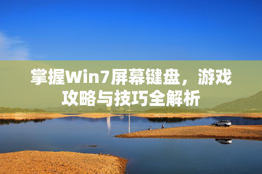 掌握Win7屏幕键盘，游戏攻略与技巧全解析