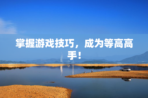 掌握游戏技巧，成为等高高手！