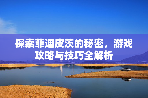 探索菲迪皮茨的秘密，游戏攻略与技巧全解析