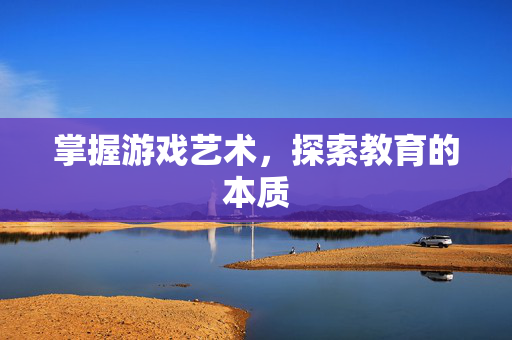 掌握游戏艺术，探索教育的本质