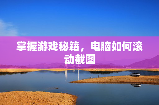 掌握游戏秘籍，电脑如何滚动截图