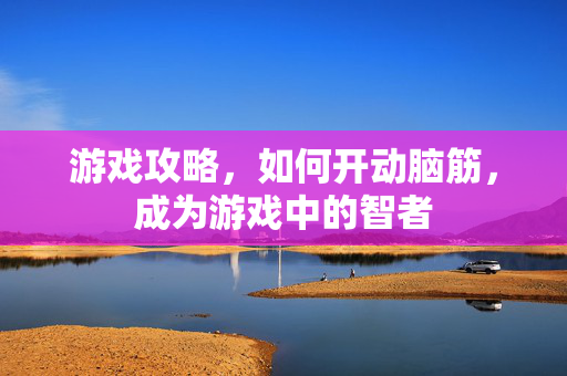 游戏攻略，如何开动脑筋，成为游戏中的智者