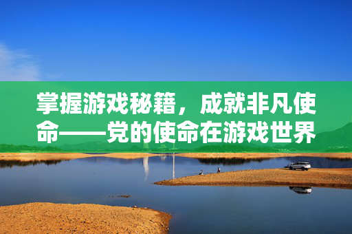 掌握游戏秘籍，成就非凡使命——党的使命在游戏世界中的体现